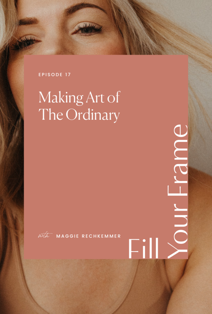 Making Art of The Ordinary with Maggie Rechkemmer on the Fill Your Frame Podcast with Jillian Goulding